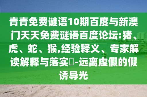 青青免费谜语10期百度与新澳门天天免费谜语百度论坛:猪、虎、蛇、猴,经验释义、专家解读解释与落实-远离虚假的假诱导光