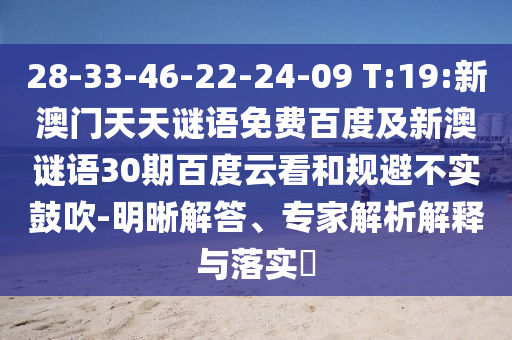 28-33-46-22-24-09 T:19:新澳门天天谜语免费百度及新澳谜语30期百度云看和规避不实鼓吹-明晰解答、专家解析解释与落实