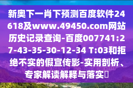 新奥下一肖下预测百度软件24618及www.49450.com网站历史记录查询-百度007741:27-43-35-30-12-34 T:03和拒绝不实的假宣传影-实用剖析、专家解读解释与落实​