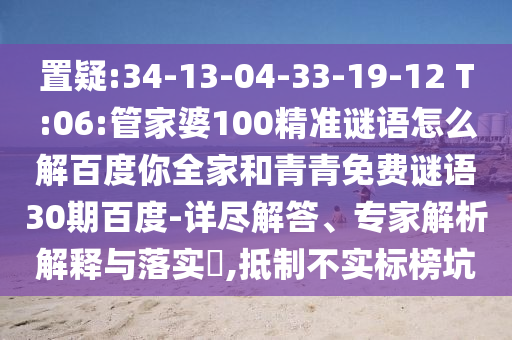 置疑:34-13-04-33-19-12 T:06:管家婆100精准谜语怎么解百度你全家和青青免费谜语30期百度-详尽解答、专家解析解释与落实,抵制不实标榜坑