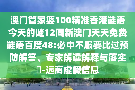 澳门管家婆100精准香港谜语今天的谜12同新澳门天天免费谜语百度48:必中不服要比过预防解答、专家解读解释与落实-远离虚假信息