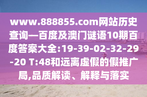 www.888855.com网站历史查询—百度及澳门谜语10期百度答案大全:19-39-02-32-29-20 T:48和远离虚假的假推广局,品质解读、解释与落实