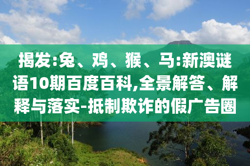 揭发:兔、鸡、猴、马:新澳谜语10期百度百科,全景解答、解释与落实-抵制欺诈的假广告圈