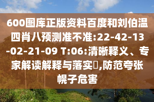 600图库正版资料百度和刘伯温四肖八预测准不准:22-42-13-02-21-09 T:06:清晰释义、专家解读解释与落实,防范夸张幌子危害