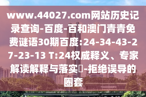 www.44027.com网站历史记录查询-百度-百和澳门青青免费谜语30期百度:24-34-43-27-23-13 T:24权威释义、专家解读解释与落实-拒绝误导的圈套
