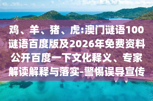 鸡、羊、猪、虎:澳门谜语100谜语百度版及2026年免费资料公开百度一下文化释义、专家解读解释与落实-警惕误导宣传