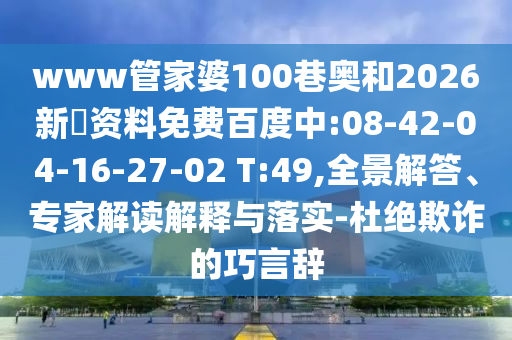 www管家婆100巷奥和2026新奧资料免费百度中:08-42-04-16-27-02 T:49,全景解答、专家解读解释与落实-杜绝欺诈的巧言辞