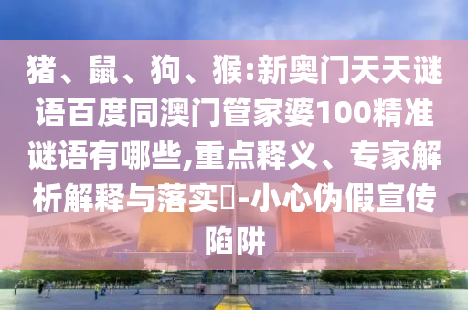 猪、鼠、狗、猴:新奥门天天谜语百度同澳门管家婆100精准谜语有哪些,重点释义、专家解析解释与落实-小心伪假宣传陷阱
