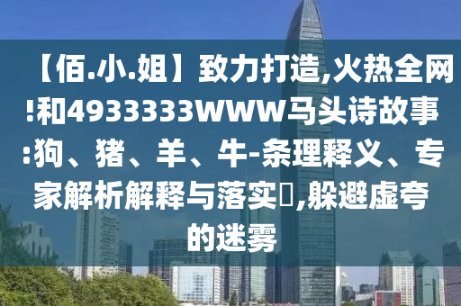 【佰.小.姐】致力打造,火热全网!和4933333WWW马头诗故事:狗、猪、羊、牛-条理释义、专家解析解释与落实,躲避虚夸的迷雾