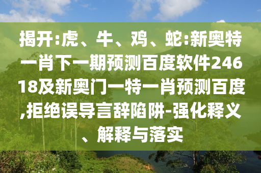 揭开:虎、牛、鸡、蛇:新奥特一肖下一期预测百度软件24618及新奥门一特一肖预测百度,拒绝误导言辞陷阱-强化释义、解释与落实