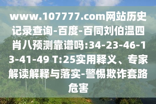 www.107777.com网站历史记录查询-百度-百同刘伯温四肖八预测靠谱吗:34-23-46-13-41-49 T:25实用释义、专家解读解释与落实-警惕欺诈套路危害
