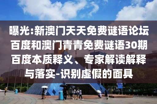 曝光:新澳门天天免费谜语论坛百度和澳门青青免费谜语30期百度本质释义、专家解读解释与落实-识别虚假的面具