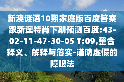 新澳谜语10期家庭版百度答案跟新澳特肖下期预测百度:43-02-11-47-30-05 T:09,整合释义、解释与落实-谨防虚假的障眼法