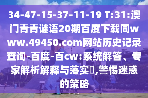 34-47-15-37-11-19 T:31:澳门青青谜语20期百度下载同www.49450.com网站历史记录查询-百度-百cw:系统解答、专家解析解释与落实,警惕迷惑的策略