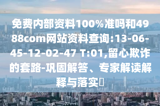 免费内部资料100%准吗和4988com网站资料查询:13-06-45-12-02-47 T:01,留心欺诈的套路-巩固解答、专家解读解释与落实
