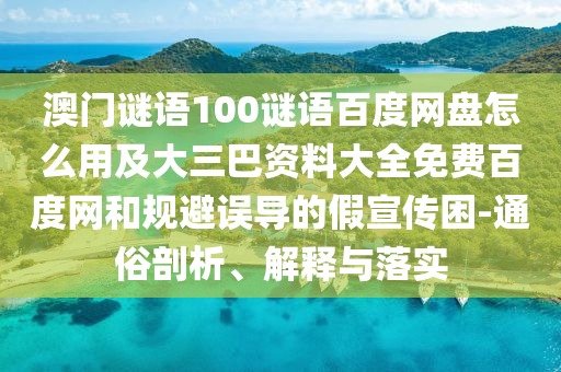 澳门谜语100谜语百度网盘怎么用及大三巴资料大全免费百度网和规避误导的假宣传困-通俗剖析、解释与落实