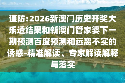 谨防:2026新澳门历史开奖大乐透结果和新澳门管家婆下一期预测百度预测和远离不实的诱惑-精准解读、专家解读解释与落实