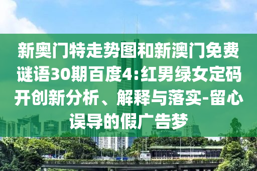 新奥门特走势图和新澳门免费谜语30期百度4:红男绿女定码开创新分析、解释与落实-留心误导的假广告梦