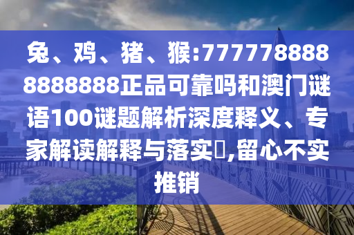 兔、鸡、猪、猴:7777788888888888正品可靠吗和澳门谜语100谜题解析深度释义、专家解读解释与落实,留心不实推销