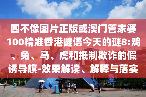 四不像图片正版或澳门管家婆100精准香港谜语今天的谜8:鸡、兔、马、虎和抵制欺诈的假诱导旗-效果解读、解释与落实