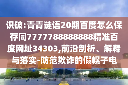 识破:青青谜语20期百度怎么保存同7777788888888精准百度网址34303,前沿剖析、解释与落实-防范欺诈的假幌子电