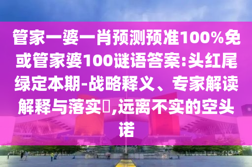 管家一婆一肖预测预准100%免或管家婆100谜语答案:头红尾绿定本期-战略释义、专家解读解释与落实,远离不实的空头诺