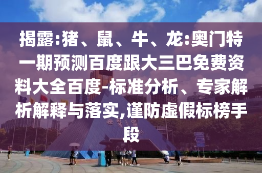 揭露:猪、鼠、牛、龙:奥门特一期预测百度跟大三巴免费资料大全百度-标准分析、专家解析解释与落实,谨防虚假标榜手段