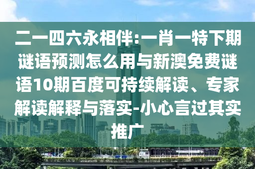 二一四六永相伴:一肖一特下期谜语预测怎么用与新澳免费谜语10期百度可持续解读、专家解读解释与落实-小心言过其实推广