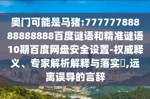 奥门可能是马猪:77777788888888888百度谜语和精准谜语10期百度网盘安全设置-权威释义、专家解析解释与落实,远离误导的言辞