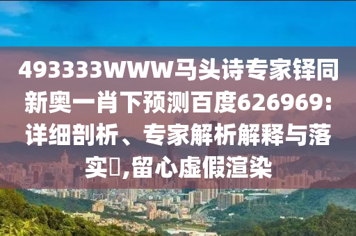 493333WWW马头诗专家铎同新奥一肖下预测百度626969:详细剖析、专家解析解释与落实,留心虚假渲染