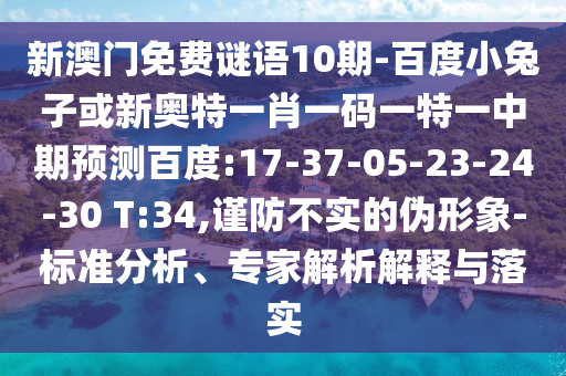新澳门免费谜语10期-百度小兔子或新奥特一肖一码一特一中期预测百度:17-37-05-23-24-30 T:34,谨防不实的伪形象-标准分析、专家解析解释与落实