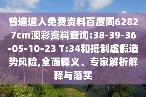 曾道道人免费资料百度同62827cm澳彩资料查询:38-39-36-05-10-23 T:34和抵制虚假造势风险,全面释义、专家解析解释与落实