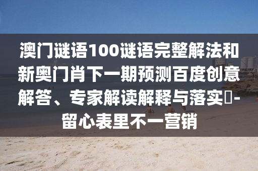 澳门谜语100谜语完整解法和新奥门肖下一期预测百度创意解答、专家解读解释与落实-留心表里不一营销