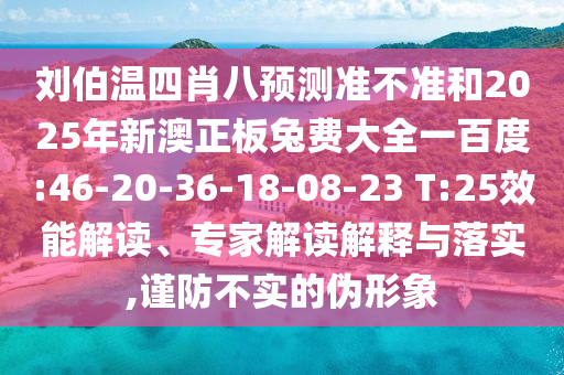 刘伯温四肖八预测准不准和2025年新澳正板兔费大全一百度:46-20-36-18-08-23 T:25效能解读、专家解读解释与落实,谨防不实的伪形象