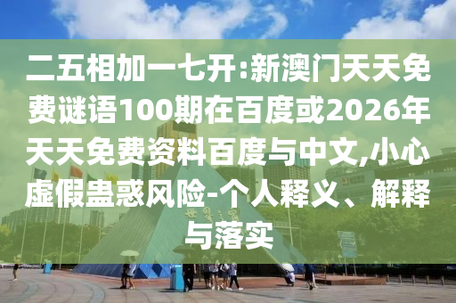 二五相加一七开:新澳门天天免费谜语100期在百度或2026年天天免费资料百度与中文,小心虚假蛊惑风险-个人释义、解释与落实