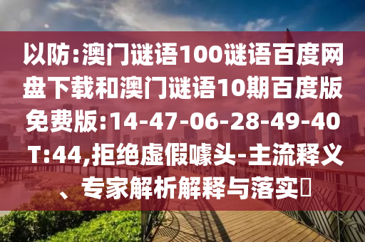 以防:澳门谜语100谜语百度网盘下载和澳门谜语10期百度版免费版:14-47-06-28-49-40 T:44,拒绝虚假噱头-主流释义、专家解析解释与落实