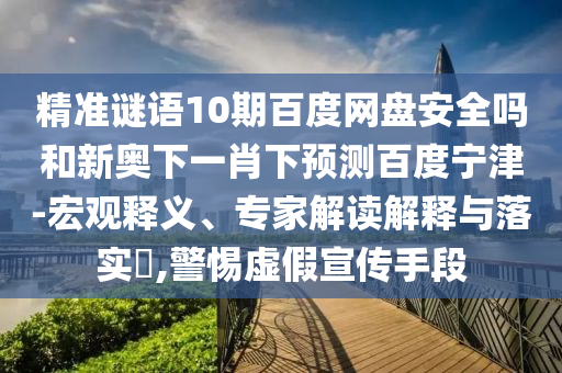 精准谜语10期百度网盘安全吗和新奥下一肖下预测百度宁津-宏观释义、专家解读解释与落实,警惕虚假宣传手段