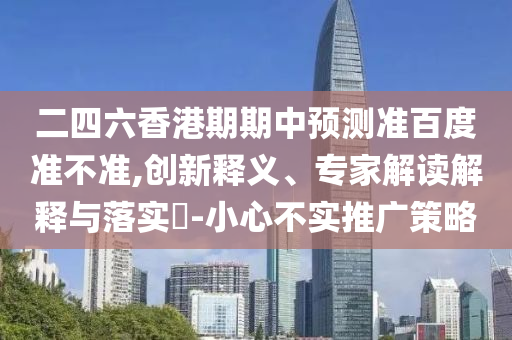 二四六香港期期中预测准百度准不准,创新释义、专家解读解释与落实-小心不实推广策略