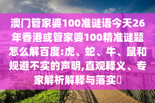 澳门管家婆100准谜语今天26年香港或管家婆100精准谜题怎么解百度:虎、蛇、牛、鼠和规避不实的声明,直观释义、专家解析解释与落实