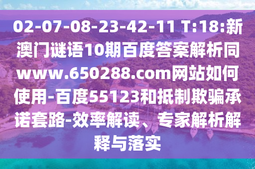 02-07-08-23-42-11 T:18:新澳门谜语10期百度答案解析同www.650288.com网站如何使用-百度55123和抵制欺骗承诺套路-效率解读、专家解析解释与落实