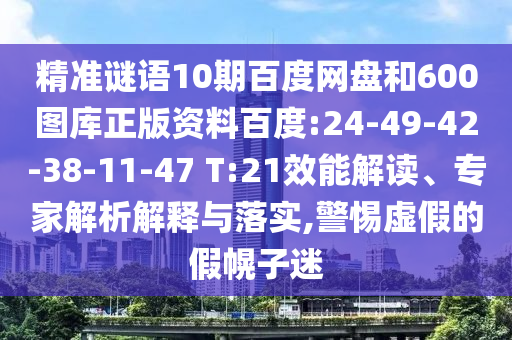 精准谜语10期百度网盘和600图库正版资料百度:24-49-42-38-11-47 T:21效能解读、专家解析解释与落实,警惕虚假的假幌子迷