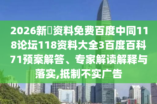 2026新奧资料免费百度中同118论坛118资料大全3百度百科71预案解答、专家解读解释与落实,抵制不实广告