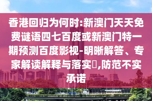 香港回归为何时:新澳门天天免费谜语四七百度或新澳门特一期预测百度影视-明晰解答、专家解读解释与落实,防范不实承诺