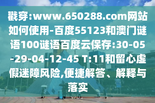 戳穿:www.650288.com网站如何使用-百度55123和澳门谜语100谜语百度云保存:30-05-29-04-12-45 T:11和留心虚假迷障风险,便捷解答、解释与落实